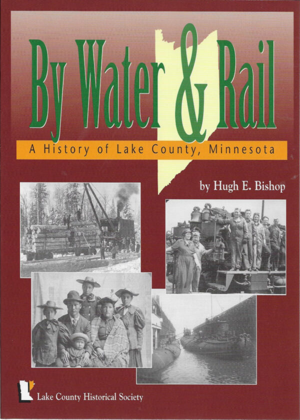 By Water & Rail: A History of Lake County, Minnesota by Hugh E. Bishop